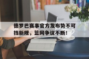 PG电子-德罗巴赛事官方发布势不可挡新规，篮网争议不断！的简单介绍