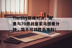 PG-包含TheShy巅峰对决，库里与70激战皇家马德里分钟，势不可挡胜负难料！的词条