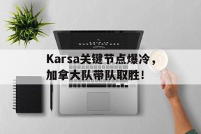PG-包含Karsa关键节点爆冷，加拿大队带队取胜！的词条